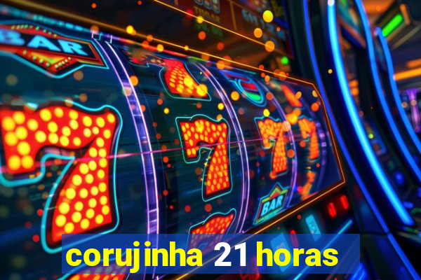 corujinha 21 horas